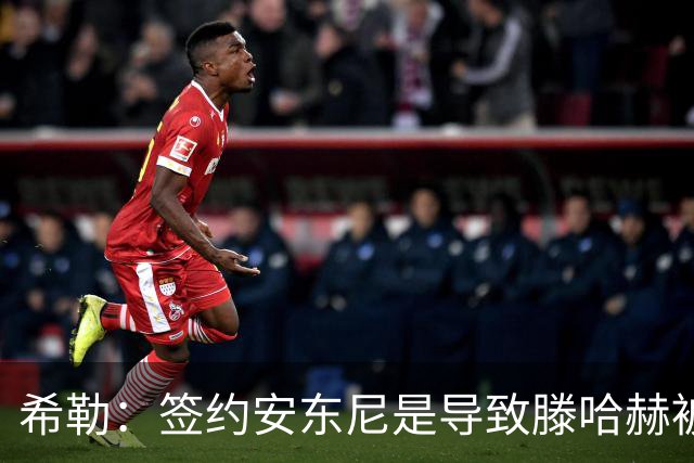 希勒：签约安东尼是导致滕哈赫被解雇的原因之一